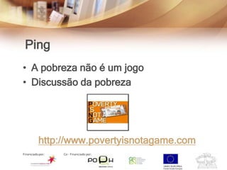 Ping
• A pobreza não é um jogo
• Discussão da pobreza




   http://www.povertyisnotagame.com
 