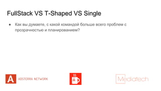 FullStack VS T-Shaped VS Single
● Как вы думаете, с какой командой больше всего проблем с
прозрачностью и планированием?
 