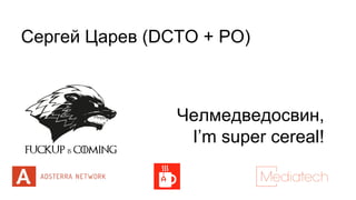 Сергей Царев (DCTO + PO)
Челмедведосвин,
I’m super cereal!
 
