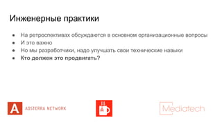 Инженерные практики
● На ретроспективах обсуждаются в основном организационные вопросы
● И это важно
● Но мы разработчики, надо улучшать свои технические навыки
● Кто должен это продвигать?
 