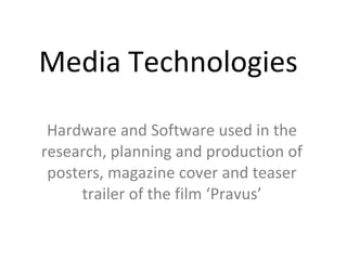 Media Technologies  Hardware and Software used in the research, planning and production of posters, magazine cover and teaser trailer of the film ‘Pravus’ 