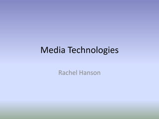 Media Technologies

    Rachel Hanson
 