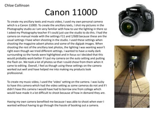 Canon 1100D
To create my ancillary texts and music video, I used my own personal camera
which is a Canon 1100D. To create ...