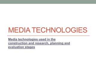 MEDIA TECHNOLOGIES
Media technologies used in the
construction and research, planning and
evaluation stages
 