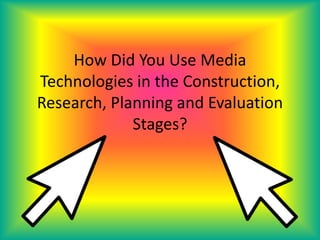 How Did You Use Media
Technologies in the Construction,
Research, Planning and Evaluation
             Stages?
 