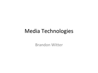 Media Technologies
Brandon Witter
 