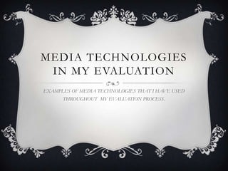 MEDIA TECHNOLOGIES
 IN MY EVALUATION
EXAMPLES OF MEDIA TECHNOLOGIES THAT I HAVE USED
      THROUGHOUT MY EVALUATION PROCESS.
 