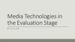 Media Technologies in
the Evaluation Stage
BY ELLA LANE
 