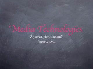 Media Technologies
    Research, planning and
        Construction
 