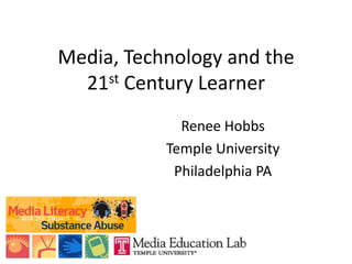 Media, Technology and the 21st Century Learner Renee Hobbs Temple University Philadelphia PA 