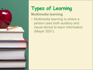 Types of LearningMultimedia learningMultimedia learning is where a person uses both auditory and visual stimuli to learn information (Mayer 2001).