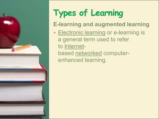 Types of LearningE-learning and augmented learningElectronic learning or e-learning is a general term used to refer to Internet-based networked computer-enhanced learning.