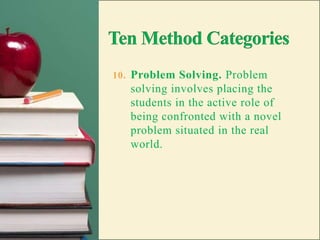 Ten Method CategoriesSimulation. Simulation involves learners confronting a sealed down version of a real life situation.  It allows realistic practice without the expense or risks otherwise involved.Discovery. The discovery method uses an inductive, or inquiry approach to learning; it presents problems to be solved through trial and error.