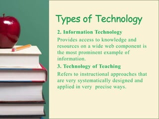 Types of Technology1. Assertive TechnologyIt includes mechanical, electronic micro-processor based equipment, non-mechanical and non-electronic aids, specialized  instructional materials services and strategies that people with disabilities can use either:Assist them in learning