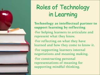 Roles of Technology in LearningTechnology as tools to support knowledge constructionFor representing learning ideas, understanding, and belief.