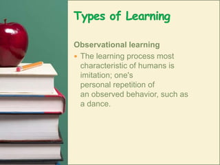 Types of LearningObservational learningThe learning process most characteristic of humans is imitation; one's personal repetition of an observed behavior, such as a dance. 