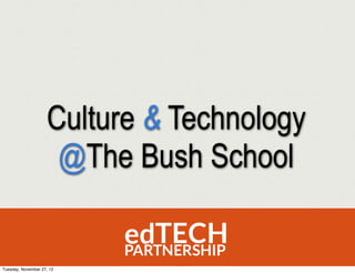 Culture & Technology
                     @The Bush School


Tuesday, November 27, 12
 