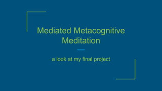 Mediated Metacognitive
Meditation
a look at my final project
 