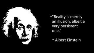 •"Reality is merely
an illusion, albeit a
very persistent
one.”
~ Albert Einstein
 