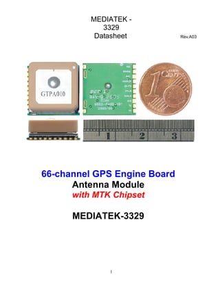 MEDIATEK -
             3329
           Datasheet          Rev.A03




66-channel GPS Engine Board
      Antenna Module
      with MTK Chipset

      MEDIATEK-3329




              1
 