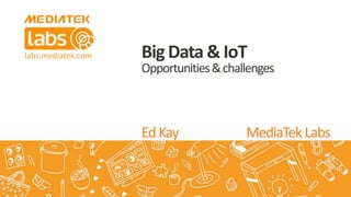 labs.mediatek.com
EdKay MediaTekLabs
BigData& IoT
Opportunities&challenges
 