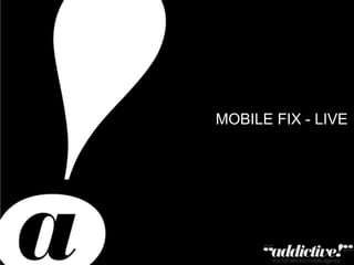 MOBILE FIX - LIVE




Private & Confidential – Copyright Addictive Ltd 2011
 