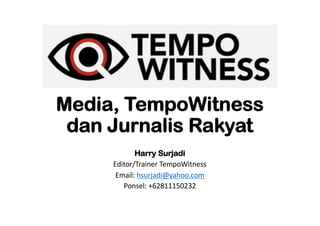 Media, TempoWitness
dan Jurnalis Rakyat
Harry Surjadi
Editor/Trainer TempoWitness
Email: hsurjadi@yahoo.com
Ponsel: +62811150232
 