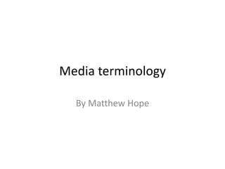Media terminology 
By Matthew Hope 
 