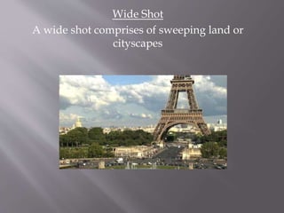 Wide Shot
A wide shot comprises of sweeping land or
cityscapes
 