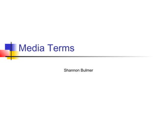 Media Terms

        Shannon Bulmer
 