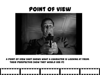 Point of view




A point of view shot shows what a character is looking at from
   their perspective (how they would see it)
 