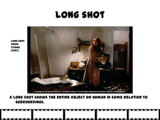 Long shot

Long shot
from
Titanic
(1997)




A long shot shows the entire object or human in some relation to
   surroundings.
 