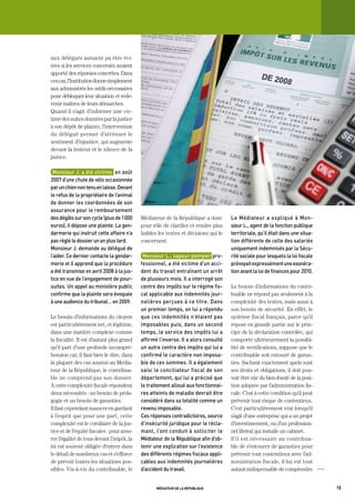 aux délégués auraient pu être évi-
tées si les services concernés avaient
apporté des réponses concrètes. Dans
ces cas, l’Institution donne simplement
aux administrés les outils nécessaires
pour débloquer leur situation et rede-
venir maîtres de leurs démarches.
Quand il s’agit d’informer une vic-
time des suites données par la justice
à son dépôt de plainte, l’intervention
du délégué permet d’atténuer le
sentiment d’injustice, qui augmente
devant la lenteur et le silence de la
justice.

 monsieur	J.	a	été	victime		en	août	
2007	d’une	chute	de	vélo	occasionnée	
par	un	chien	non	tenu	en	laisse.	devant	
le	refus	de	la	propriétaire	de	l’animal	
de	donner	les	coordonnées	de	son	
assurance	pour	le	remboursement	
des	dégâts	sur	son	cycle	(plus	de	1	000	    Médiateur de la République a donc         Le	 médiateur	 a	 expliqué	 à	 mon-
euros),	il	dépose	une	plainte.	La	gen-      pour rôle de clarifier et rendre plus     sieur	L.,	agent	de	la	fonction	publique	
darmerie	qui	instruit	cette	affaire	n’a	    lisibles les textes et décisions qui le   territoriale,	qu’il	était	dans	une	situa-
pas	réglé	le	dossier	un	an	plus	tard.       concernent.                               tion	différente	de	celle	des	salariés	
monsieur	J.	demande	au	délégué	de	                                                    uniquement	indemnisés	par	la	Sécu-
l’aider.	Ce	dernier	contacte	la	gendar-      monsieur	L.,	sapeur-pompier	pro-         rité	sociale	pour	lesquels	la	loi	fiscale	
merie	et	il	apprend	que	la	procédure	       fessionnel,	a	été	victime	d’un	acci-      prévoyait	expressément	une	exonéra-
a	été	transmise	en	avril	2008	à	la	jus-     dent	du	travail	entraînant	un	arrêt	      tion	avant	la	loi	de	finances	pour	2010.
tice	en	vue	de	l’engagement	de	pour-        de	plusieurs	mois.	il	a	interrogé	son	
suites.	Un	appel	au	ministère	public	       centre	des	impôts	sur	le	régime	fis-      Le besoin d’informations du contri-
confirme	que	la	plainte	sera	évoquée	       cal	applicable	aux	indemnités	jour-       buable ne répond pas seulement à la
à	une	audience	du	tribunal…	en	2009.        nalières	perçues	à	ce	titre.	dans	        complexité des textes, mais aussi à
                                            un	premier	temps,	on	lui	a	répondu	       son besoin de sécurité. En effet, le
Le besoin d’informations du citoyen         que	ces	indemnités	n’étaient	pas	         système fiscal français, parce qu’il
est particulièrement net, et légitime,      imposables	puis,	dans	un	second	          repose en grande partie sur le prin-
dans une matière complexe comme             temps,	le	service	des	impôts	lui	a	       cipe de la déclaration contrôlée, qui
la fiscalité. Il est d’autant plus grand    affirmé	l’inverse.	il	a	alors	consulté	   comporte ultérieurement la possibi-
qu’il part d’une profonde incompré-         un	autre	centre	des	impôts	qui	lui	a	     lité de rectifications, suppose que le
hension car, il faut bien le dire, dans     confirmé	le	caractère	non	imposa-         contribuable soit entouré de garan-
la plupart des cas soumis au Média-         ble	de	ces	sommes.	il	a	également	        ties. Sachant exactement quels sont
teur de la République, le contribua-        saisi	le	conciliateur	fiscal	de	son	      ses droits et obligations, il doit pou-
ble ne comprend pas son dossier.            département,	qui	lui	a	précisé	que	       voir être sûr du bien-fondé de la posi-
À cette complexité fiscale répondent        le	traitement	alloué	aux	fonctionnai-     tion adoptée par l’administration fis-
deux nécessités : un besoin de péda-        res	atteints	de	maladie	devrait	être	     cale. C’est à cette condition qu’il peut
gogie et un besoin de garanties.            considéré	dans	sa	totalité	comme	un	      prévenir tout risque de contentieux.
Il faut cependant nuancer en gardant        revenu	imposable.	                        C’est particulièrement vrai lorsqu’il
à l’esprit que pour une part, cette         Ces	réponses	contradictoires,	source	     s’agit d’une entreprise qui a un projet
complexité est le corollaire de la jus-     d’insécurité	juridique	pour	le	récla-     d’investissement, ou d’un profession-
tice et de l’équité fiscales : pour assu-   mant,	l’ont	conduit	à	solliciter	le	      nel libéral qui installe un cabinet.
rer l’égalité de tous devant l’impôt, la    médiateur	de	la	république	afin	d’ob-     S’il est nécessaire au contribua-
loi est souvent obligée d’entrer dans       tenir	une	explication	sur	l’existence	    ble de s’entourer de garanties pour
le détail de nombreux cas et s’efforce      des	différents	régimes	fiscaux	appli-     prévenir tout contentieux avec l’ad-
de prévoir toutes les situations pos-       cables	aux	indemnités	journalières	       ministration fiscale, il lui est tout
sibles. Vis-à-vis du contribuable, le       d’accident	du	travail.	                   autant indispensable de comprendre           OOO




                                                   médiateur de la république                                                            15
 