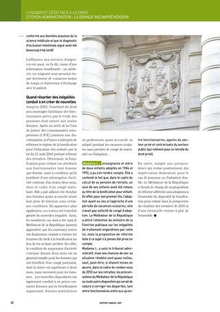 L’USager	et	L’état	FaCe	à	La	CriSe
           CItOyEN-ADMINIStRAtION : LA gRANDE INCOMPRÉHENSION



     OOO   conforme	aux	données	acquises	de	la	
           science	médicale	et	que	le	diagnostic	
           d’occlusion	intestinale	aiguë	avait	été	
           beaucoup	trop	tardif.

           L’affluence aux services d’urgen-
           ces est aussi, on l’a dit, cause d’une
           information insuffisante : un méde-
           cin, un soignant sous pression ris-
           que forcément de consacrer moins
           de temps et d’attention à l’échange
           avec le patient.

           quand résorber des inégalités
           conduit à en créer de nouvelles
           Jusqu’en 2003, l’essentiel du droit
           aux avantages familiaux des fonc-
           tionnaires prévu par le Code des
           pensions était ouvert aux seules
           femmes. Après un arrêt de la Cour
           de justice des communautés euro-
           péennes (CJCE) pointant une dis-
           crimination, la France a entrepris de      ou professeurs ayant accouché ou            tre	fonctionnaires,	agents	du	sec-
           réformer le régime de la bonification      adopté pendant les vacances scolai-         teur	privé	et	contractuels	du	secteur	
           pour l’éducation des enfants par la        res sans prendre de congé de mater-         public	(qui	relèvent	pour	la	retraite	du	
           loi du 21 août 2003 portant réforme        nité ou d’adoption…                         droit	privé).	
           des retraites. Désormais, la boni-
           fication pour enfant est attribuée          madame	L.,		enseignante	et	mère	           En outre, malgré une jurispru-
           aux fonctionnaires tant homme              de	deux	enfants	adoptés	en	1984	et	         dence qui évolue positivement, des
           que femme, mais à condition qu’ils         1992,	a	pu	s’en	rendre	compte.	elle	a	      imprécisions demeurent, pour le
           justifient d’une interruption d’acti-      contesté	le	fait	que,	dans	le	cadre	du	     cas de jumeaux ou d’adoption dou-
           vité continue d’au moins deux mois,        calcul	de	sa	pension	de	retraite,	un	       ble. Le Médiateur de la République
           dans le cadre d’un congé statu-            seul	de	ses	enfants	avait	été	retenu	       a étendu le champ de sa proposition
           taire. Elle a par ailleurs été étendue     au	titre	de	la	bonification	pour	enfant.	   de réforme afférente aux adoptions à
           aux femmes ayant accouché avant            en	effet,	pour	son	premier	fils,	l’adop-    l’ensemble du dispositif de bonifica-
           leur prise de fonction, sous certai-       tion	ayant	eu	lieu	à	l’approche	d’une	      tion pour enfant dans la perspective
           nes conditions. En apparence plus          période	de	vacances	scolaires,	elle	        du chantier des retraites de 2010 et
           égalitaires, ces textes ont toutefois      n’avait	pas	sollicité	de	congé	d’adop-      d’une éventuelle remise à plat de
           généré de nouvelles iniquités. Ainsi,      tion.	Le	médiateur	de	la	république	        l’ensemble. K
           les nombreux cas dont a été saisi le       a	attiré	l’attention	du	ministre	de	la	
           Médiateur de la République laissent        Fonction	publique	sur	les	inégalités	
           apparaître que les nouveaux textes         de	traitement	engendrées	par	cette	
           ont finalement conduit à exclure les       loi,	mais	la	proposition	de	réforme	
           hommes du droit à la bonification au       faite	à	ce	sujet	n’a	jamais	été	prise	en	
           lieu de les en faire profiter. En effet,   compte.
           la condition de suspension d’activité      madame	L.	a	saisi	le	tribunal	admi-
           continue durant deux mois est en           nistratif,	mais	ses	chances	de	voir	sa	
           général remplie pour les femmes qui        situation	rétablie	sont	quasi	nulles,	
           ont bénéficié d’un congé postnatal,        sauf,	peut-être,	si	étaient	mises	en	
           dont la durée est supérieure à deux        œuvre,	dans	le	cadre	du	rendez-vous	
           mois, mais rarement pour les hom-          de	2010	sur	les	retraites,	les	préconi-
           mes... Les nouvelles dispositions ont      sations	du	médiateur	de	la	république	
           également conduit à en priver cer-         ou	toute	autre	disposition	qui	serait	de	
           taines femmes qui en bénéficiaient         nature	à	corriger	les	disparités,	tant	
           auparavant, femmes institutrices           entre	fonctionnaires	entre	eux	qu’en-


22                                                                 rapport annuel 2009
 