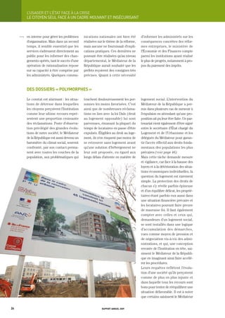 L’USager	et	L’état	FaCe	à	La	CriSe
           LE CItOyEN SEUL FACE À UN CADRE MOUVANt Et INSÉCURISANt



     OOO   en interne pour gérer les problèmes     nications nationales ont bien été       d’informer les administrés sur les
           d’organisation. Mais dans un second     réalisées sur le thème de la réforme,   conséquences concrètes des réfor-
           temps, il semble essentiel que les      mais aucune ne fournissait d’expli-     mes entreprises, le ministère de
           services s’adressent directement au     cations pratiques. Ces dernières ne     l’Économie et des Finances compte
           public pour les informer des chan-      pouvant être réalisées qu’au niveau     parmi les institutions ayant réalisé
           gements opérés, tant le succès d’une    départemental, le Médiateur de la       le plus de progrès, notamment à pro-
           opération de rationalisation repose     République aurait souhaité que les      pos du paiement des impôts.
           sur sa capacité à être comprise par     préfets reçoivent des consignes très
           les administrés. Quelques commu-        précises. Quant à cette nécessité



           des dossiers « polymorphes »

           Le constat est alarmant : les situa-    touchent douloureusement les per-       logement social. L’intervention du
           tions de détresse dans lesquelles       sonnes les moins favorisées. C’est      Médiateur de la République a per-
           les citoyens perçoivent l’Institution   ainsi que de nombreuses réclama-        mis dans plusieurs cas de surseoir à
           comme leur ultime recours repré-        tions en lien avec la loi Dalo (droit   l’expulsion en attendant qu’une pro-
           sentent une proportion croissante       au logement opposable) lui sont         position ait pu leur être faite. Un par-
           des réclamations. Poste d’observa-      parvenues, émanant la plupart du        tenariat vient également d’être signé
           tion privilégié des grandes évolu-      temps de locataires en passe d’être     entre le secrétaire d’État chargé du
           tions de notre société, le Médiateur    expulsés. Éligibles au droit au loge-   Logement et de l’Urbanisme et les
           de la République est aussi devenu un    ment, ils n’en risquent pas moins de    délégués du Médiateur pour garan-
           baromètre du climat social, souvent     se retrouver sans logement avant        tir l’accès effectif aux droits fonda-
           confronté, par son contact perma-       qu’une solution d’hébergement ne        mentaux des populations les plus
           nent avec toutes les couches de la      leur soit proposée, eu égard aux        précaires (voir page 46).
           population, aux problématiques qui      longs délais d’attente en matière de    Mais cette tâche demande mesure
                                                                                           et vigilance, car face à la hausse des
                                                                                           loyers et à la détérioration des situa-
                                                                                           tions économiques individuelles, la
                                                                                           question du logement est rarement
                                                                                           simple. La protection des droits de
                                                                                           chacun s’y révèle parfois épineuse
                                                                                           et d’un équilibre délicat, les proprié-
                                                                                           taires étant parfois eux aussi dans
                                                                                           une situation financière précaire et
                                                                                           les locataires pouvant faire preuve
                                                                                           de mauvaise foi. Il faut également
                                                                                           compter avec celles et ceux qui,
                                                                                           demandeurs d’un logement social,
                                                                                           se sont installés dans une logique
                                                                                           d’accumulation des démarches,
                                                                                           vues comme moyen de pression et
                                                                                           de négociation vis-à-vis des admi-
                                                                                           nistrations, et qui, une conception
                                                                                           erronée de l’Institution en tête, sai-
                                                                                           sissent le Médiateur de la Républi-
                                                                                           que en imaginant ainsi faire accélé-
                                                                                           rer les procédures.
                                                                                           Leurs requêtes reflètent l’évolu-
                                                                                           tion d’une société qu’ils perçoivent
                                                                                           comme de plus en plus injuste et
                                                                                           dans laquelle tous les recours sont
                                                                                           bons pour tenter de rééquilibrer une
                                                                                           situation défavorable. Il est à noter
                                                                                           que certains saisissent le Médiateur


26                                                             rapport annuel 2009
 