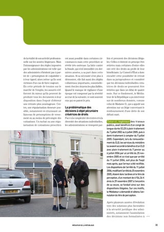 de la réalité de son activité profession-   est aussi possible dans certaines cir-      fois et prennent des décisions illéga-
nelle sur les années litigieuses. Mais      constances mais cette procédure se          les. Celles-ci doivent en principe être
l’intransigeance des règles imposées        révèle très onéreuse. La lutte contre       retirées mais certaines d’entre elles
par les administrations est telle que       la fraude, qui s’est intensifiée ces der-   ont créé des droits au profit de leur
des administrés n’hésitent pas à par-       nières années, a sa part dans cette         bénéficiaire. Le Conseil d’État a donc
ler de « présomption de culpabilité »       situation. Si sa nécessité n’est plus à     encadré cette possibilité de retrait
à leur égard, alors même qu’ils sont        démontrer, elle fait aussi des dégâts       dans sa jurisprudence et considéré
victimes d’un cas de force majeure.         collatéraux importants, essentielle-        que les décisions individuelles créa-
En cette période de tension sur le          ment chez les citoyens les plus faibles.    trices de droits ne pouvaient être
marché de l’emploi, les assurés s’ef-       Quand le manque de vigilance d’une          retirées que dans un délai de quatre
forcent du mieux qu’ils peuvent de          époque est compensé par la sévérité         mois. Sur ce fondement, le Média-
produire tous les documents à leur          accrue de la suivante, ce sont souvent      teur de la République a pu intervenir
disposition dans l’espoir d’obtenir         eux qui en paient le prix.                  sur de nombreux dossiers, comme
une retraite plus avantageuse. Cer-                                                     celui de Madame D., qui a appelé son
tes, une régularisation demeure pos-        la problématique des                        attention sur un litige concernant le
sible, notamment en réunissant un           décisions à objet pécuniaire                remboursement d’une dette de son
faisceau de présomptions de verse-          créatrices de droits                        défunt mari.
ment ou au moins de précompte des           Face à la complexité des textes et à la
cotisations. Un rachat ou une régu-         diversité des situations individuelles,      Celui-ci,	 ingénieur	 des	 travaux	
larisation de cotisations prescrites        les administrations se trompent par-        publics,	avait	bénéficié	d’un	congé	de	
                                                                                        longue	durée	(CLd)	à	plein	traitement	
                                                                                        du	7	juillet	2002	au	6	juillet	2005,	puis	à	
                                                                                        demi-traitement	à	compter	du	7	juillet	
                                                                                        2005.	Cependant,	lors	du	renouvelle-
                                                                                        ment	du	CLd,	les	services	du	ministère	
                                                                                        lui	avaient	accordé	le	bénéfice	d’un	CLd	
                                                                                        avec	plein	traitement	du	7	janvier	au	
                                                                                        6	juillet	2006	par	un	arrêté	du	25	nov-
                                                                                        embre	2005	et	ce	n’est	que	par	arrêté	
                                                                                        du	11	juillet	2006,	soit	plus	de	7sept	
                                                                                        mois	après,	que	l’erreur	a	été	rectifiée.	
                                                                                        Les	dispositions	de	l’arrêté	du	11	juillet	
                                                                                        2006,	modifiant	l’arrêté	du	25	novembre	
                                                                                        2005,	étaient	donc	tardives	et	le	titre	de	
                                                                                        perception,	d’un	montant	de	6	154,34	€
                                                                                        émis	le	29	novembre	2007	à	l’encontre	
                                                                                        de	sa	veuve,	se	fondait	ainsi	sur	des	
                                                                                        dispositions	illégales.	Sur	ces	motifs,	
                                                                                        le	médiateur	a	demandé	et	obtenu	l’an-
                                                                                        nulation	du	titre	de		 erception.
                                                                                                             p

                                                                                        Après plusieurs années d’évolution
                                                                                        vers des solutions plus favorables
                                                                                        à la sécurité juridique des admi-
                                                                                        nistrés, notamment l’assimilation
                                                                                        des décisions non formalisées à                OOO




                                                   médiateur de la république                                                                33
 