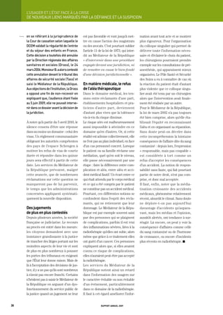 L’USager	et	L’état	FaCe	à	La	CriSe
           DE NOUVEAUx LIENS MARQUÉS PAR LA DÉFIANCE Et LA SUSPICION



     OOO   en	se	référant	à	la	jurisprudence	de	        est pas favorable et vont jusqu’à met-       mation avant tout acte et se montrer
           la	Cour	de	cassation	selon	laquelle	le	      tre en cause l’action des magistrats         plus rigoureux. Pour l’organisation
           dCem	validait	la	régularité	de	l’entrée	     ou des avocats. C’est pourtant oublier       du colloque singulier qui permet de
           et	du	séjour	des	enfants	en	France.	         l’article 11 de la loi de 1973, qui inter-   délivrer toute l’information néces-
           Cette	décision	a	toutefois	été	annulée	      dit au Médiateur de la République            saire et d’éclairer le choix du patient,
           par	la	direction	régionale	des	affaires	     « d’intervenir dans une procédure            les chirurgiens pourraient prendre
           sanitaires	et	sociales	(drass),	le	24	       engagée devant une juridiction, ni           exemple sur les consultations de pré-
           mars	2006.	monsieur	b.	a	alors	contesté	     de remettre en cause le bien-fondé           anesthésie, qui apparaissent mieux
           cette	annulation	devant	le	tribunal	des	     d’une décision juridictionnelle ».           organisées. Le Pôle Santé et Sécurité
           affaires	de	sécurité	sociale	(tass)	et	                                                   des Soins a eu à connaître de cas où
           saisi	le	médiateur	de	la	république.	        en matière médicale, le refus                la réaction du patient était d’autant
           aux	objections	de	l’institution,	la	drass	   de l’aléa thérapeutique                      plus violente que ce colloque singu-
           a	opposé	une	fin	de	non-recevoir	en	         Dans le domaine médical, les ten-            lier avait été tenu par un chirurgien
           expliquant	que,	l’audience	étant	fixée	      sions entre réclamants d’une part,           alors que l’intervention avait finale-
           au	5	juin	2009,	elle	ne	pouvait	interve-     établissements hospitaliers et pra-          ment été réalisée par un autre.
           nir	dans	ce	dossier	avant	la	décision	de	    ticiens d’autre part, deviennent             Pour le Médiateur de la République,
           la	juridiction.                              d’autant plus vives que la tolérance         la loi de mars 2002 n’a pas toujours
                                                        vis-à-vis du risque diminue.                 été bien comprise, alors qu’elle éta-
           À noter qu’à partir du 5 avril 2010, le      Le risque zéro est malheureusement           blissait l’équité en reconnaissant
           silence cessera d’être une réponse           aussi impossible à atteindre en ce           l’aléa et en organisant sa réparation.
           dans au moins un domaine : celui des         domaine qu’en d’autres. Or, si cette         Sans doute peut-on déceler dans
           visas. Un règlement communautaire            réalité est admise collectivement, elle      cette incompréhension la lointaine
           obligeant les autorités compétentes          ne l’est pas au plan individuel, en face     conséquence de l’affaire dite du sang
           des pays de l’espace Schengen à              d’un cas personnel concret. Lorsque          contaminé : depuis lors, l’expression
           motiver les refus de visa de courte          le patient ou sa famille réclame une         « responsable, mais pas coupable »
           durée et répondre dans les quinze            médiation, quel qu’en soit le niveau,        est considérée à tort comme un
           jours sera effectif à partir de cette        elle passe nécessairement par une            refus d’accepter les conséquences
           date. Les services du Médiateur de           étape : faire la différence entre com-       d’un accident. La notion de respon-
           la République prévoient, malgré              plication et aléa, entre aléa et acci-       sabilité sans faute, qui fait pourtant
           cette avancée, que de nombreuses             dent médical fautif. Un écart entre ce       partie de notre droit, n’est pas com-
           réclamations sur cette question ne           qui était attendu par le corps médical       prise, et donc mal acceptée.
           manqueront pas de lui parvenir,              et ce qui a été compris par le patient       Il faut, enfin, noter que la média-
           le temps que les administrations             ne constitue pas un accident médical.        tisation croissante des accidents
           concernées appliquent systémati-             Pourtant, ces différentes notions se         médicaux, phénomène relativement
           quement la nouvelle disposition.             confondent dans l’esprit des récla-          récent, alourdit le climat. Sans doute
                                                        mants, qui ne retiennent que leur            ne déplore-t-on pas aujourd’hui
           des jugements                                dommage. Le Médiateur de la Répu-            davantage d’accidents qu’aupara-
           de plus en plus contestés                    blique est par exemple souvent saisi         vant, mais les médias et l’opinion,
           Depuis plusieurs années, la société          par des personnes qui se plaignent           aussitôt alertés, ont tendance à sur-
           française se judiciarise. Le recours         de complications, parfois il est vrai        réagir. Là encore, on peut y voir la
           au procès est entré dans les mœurs :         des inflammations sévères, liées à la        conséquence d’affaires comme celle
           les citoyens demandent avec une              radiothérapie qu’elles ont subie, alors      du sang contaminé ou de l’hormone
           insistance grandissante à la justice         même que grâce à ce traitement elles         de croissance, ou encore d’incidents
           de trancher des litiges portant sur les      ont guéri d’un cancer. Ces personnes         plus récents en radiothérapie. K
           moindres aspects de leur vie et sont         expliquent alors que, si elles avaient
           de plus en plus nombreux à pousser           connu ce risque de complications,
           les portes des tribunaux en exigeant         elles n’auraient peut-être pas accepté
           que l’État leur donne raison. Mais de        la radiothérapie.
           là à l’acceptation des décisions de jus-     Les services du Médiateur de la
           tice, il y a un pas qu’ils sont nombreux     République notent ainsi un retard
           à n’avoir pas encore franchi. Certains       dans l’information des usagers sur
           n’hésitent pas à saisir le Médiateur de      le caractère évitable ou non évitable
           la République en arguant d’un dys-           d’un événement, particulièrement
           fonctionnement du service public de          dans ce domaine de la radiothérapie.
           la justice quand un jugement ne leur         Il faut à cet égard améliorer l’infor-


38                                                                    rapport annuel 2009
 