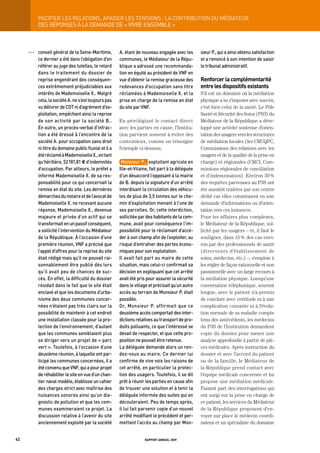 paCiFier	LeS	reLationS,	apaiSer	LeS	tenSionS	:	La	ContribUtion	dU	médiateUr
           DES RÉPONSES À LA DEMANDE DE « VIVRE ENSEMBLE »



     OOO   conseil	général	de	la	Seine-maritime,	        a.	étant	de	nouveau	engagée	avec	les	       sieur	p.,	qui	a	ainsi	obtenu	satisfaction	
           ce	dernier	a	été	dans	l’obligation	d’en	      communes,	le	médiateur	de	la	répu-          et	a	renoncé	à	son	intention	de	saisir	
           référer	au	juge	des	tutelles,	le	retard	      blique	a	adressé	une	recommanda-            le	tribunal	administratif.
           dans	le	traitement	du	dossier	de	             tion	en	équité	au	président	de	vnF	en	
           reprise	engendrant	des	conséquen-             vue	d’obtenir	la	remise	gracieuse	des	      renforcer la complémentarité
           ces	extrêmement	préjudiciables	aux	           redevances	d’occupation	sans	titre	         entre les dispositifs existants
           intérêts	de	mademoiselle	X..	malgré	          réclamées	à	mademoiselle	X.	et	la	          S’il est un domaine où la médiation
           cela,	la	société	a.	ne	s’est	toujours	pas	    prise	en	charge	de	la	remise	en	état	       physique a su s’imposer avec succès,
           vu	délivrer	de	Cot	ni	d’agrément	d’ex-        du	site	par	vnF.                            c’est bien celui de la santé. Le Pôle
           ploitation,	empêchant	ainsi	la	reprise	                                                   Santé et Sécurité des Soins (PS3) du
           de	son	activité	par	la	société	b..	       	   En privilégiant le contact direct           Médiateur de la République a déve-
           en	outre,	un	procès-verbal	d’infrac-          avec les parties en cause, l’Institu-       loppé une activité soutenue d’orien-
           tion	a	été	dressé	à	l’encontre	de	la	         tion parvient souvent à éviter des          tation des usagers vers les structures
           société	a.	pour	occupation	sans	droit	        contentieux, comme en témoigne              de médiation locales (les CRUQPC,
           ni	titre	du	domaine	public	fluvial	et	il	a	   l’exemple ci-dessous.                       Commissions des relations avec les
           été	réclamé	à	mademoiselle	X.,	en	tant	                                                   usagers et de la qualité de la prise en
           qu’héritière,	52	181,81	€	d’indemnités	        monsieur	p.,		exploitant	agricole	en	      charge) et régionales (CRCI, Com-
           d’occupation.	par	ailleurs,	le	préfet	a	      ille-et-vilaine,	fait	part	à	la	déléguée	   missions régionales de conciliation
           informé	mademoiselle	X.	de	sa	res-            d’un	désaccord	l’opposant	à	la	mairie	      et d’indemnisation). Environ 30 %
           ponsabilité	pour	ce	qui	concernait	la	        de	b.	depuis	la	signature	d’un	arrêté	      des requêtes parvenues au P3S ont
           remise	en	état	du	site.	Les	dernières	        interdisant	la	circulation	des	véhicu-      été aussitôt traitées par son centre
           démarches	du	notaire	et	de	l’avocat	de	       les	de	plus	de	3,5	tonnes	sur	le	che-       dédié car elles consistaient en une
           mademoiselle	X.	ne	recevant	aucune	           min	d’exploitation	menant	à	l’une	de	       demande d’informations ou d’orien-
           réponse,	mademoiselle	X.,	devenue	            ses	parcelles.	or,	cette	interdiction,	     tation vers ces instances.
           majeure	et	privée	d’un	actif	qui	se	          sollicitée	par	des	habitants	de	la	com-     Pour les affaires plus complexes,
           transformait	en	un	passif	conséquent,	        mune,	avait	pour	conséquence	l’im-          le Médiateur de la République, sol-
           a	sollicité	l’intervention	du	médiateur	      possibilité	pour	le	réclamant	d’accé-       licité par les usagers – et, il faut le
           de	la	république.	à	l’occasion	d’une	         der	à	son	champ	afin	de	l’exploiter,	au	    souligner, dans 15 % des cas envi-
           première	réunion,	vnF	a	précisé	que	          risque	d’entraîner	des	pertes	écono-        ron par des professionnels de santé
           l’appel	d’offres	pour	la	reprise	du	site	     miques	pour	son	exploitation.               (directeurs d’établissement de
           était	rédigé	mais	qu’il	ne	pouvait	rai-       il	avait	fait	part	au	maire	de	cette	       soins, médecins, etc.) –, s’emploie à
           sonnablement	être	publié	dès	lors	            situation,	mais	celui-ci	confirmait	sa	     les régler de façon rationnelle et non
           qu’il	avait	peu	de	chances	de	suc-            décision	en	expliquant	que	cet	arrêté	      passionnelle avec un large recours à
           cès.	en	effet,	la	difficulté	du	dossier	      avait	été	pris	pour	assurer	la	sécurité	    la médiation physique. Lorsqu’une
           résidait	dans	le	fait	que	le	site	était	      dans	le	village	et	précisait	qu’un	autre	   conversation téléphonique, souvent
           enclavé	et	que	les	documents	d’urba-          accès	au	terrain	de	monsieur	p.	était	      longue, avec le patient n’a permis
           nisme	des	deux	communes	concer-               possible.                                   de conclure avec certitude ni à une
           nées	n’étaient	pas	très	clairs	sur	la	        or,	 monsieur	 p.	 affirmait	 que	 ce	      complication courante ni à l’évolu-
           possibilité	de	maintenir	à	cet	endroit	       deuxième	accès	comportait	des	inter-        tion normale de sa maladie compte
           une	installation	classée	pour	la	pro-         dictions	relatives	au	transport	de	pro-     tenu des antécédents, les médecins
           tection	de	l’environnement,	d’autant	         duits	polluants,	ce	que	l’intéressé	se	     du P3S de l’Institution demandent
           que	les	communes	semblaient	plus	             devait	de	respecter,	et	que	cette	pro-      copie du dossier pour mener une
           se	diriger	vers	un	projet	de	«	parc	          position	ne	pouvait	être	retenue.           analyse approfondie à partir de piè-
           vert	».	toutefois,	à	l’occasion	d’une	        La	déléguée	demande	alors	un	ren-           ces médicales. Après instruction du
           deuxième	réunion,	à	laquelle	ont	par-         dez-vous	au	maire.	Ce	dernier	lui	          dossier et avec l’accord du patient
           ticipé	les	communes	concernées,	il	a	         confirme	de	vive	voix	les	raisons	de	       ou de la famille, le Médiateur de
           été	convenu	que	vnF,	qui	a	pour	projet	       cet	arrêté,	en	particulier	la	protec-       la République prend contact avec
           de	réhabiliter	le	site	en	vue	d’un	chan-      tion	des	usagers.	toutefois,	il	se	dit	     l’équipe médicale concernée et lui
           tier	naval	modèle,	établisse	un	cahier	       prêt	à	réunir	les	parties	en	cause	afin	    propose une médiation médicale.
           des	charges	strict	avec	maîtrise	des	         de	trouver	une	solution	et	à	tenir	la	      Faisant part des interrogations qui
           nuisances	sonores	ainsi	qu’un	dia-            déléguée	informée	des	suites	qui	en	        ont surgi sur la prise en charge de
           gnostic	de	pollution	et	que	les	com-          découleraient.	peu	de	temps	après,	         ce patient, les services du Médiateur
           munes	examineraient	ce	projet.	La	            il	lui	fait	parvenir	copie	d’un	nouvel	     de la République proposent d’en-
           discussion	relative	à	l’avenir	du	site	       arrêté	modifiant	le	précédent	et	per-       voyer sur place le médecin coordi-
           anciennement	exploité	par	la	société	         mettant	l’accès	au	champ	par	mon-           nateur et un spécialiste du domaine


42                                                                    rapport annuel 2009
 