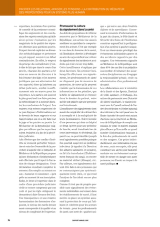 paCiFier	LeS	reLationS,	apaiSer	LeS	tenSionS	:	La	ContribUtion	dU	médiateUr
           DES PROPOSItIONS POUR UN SyStèME PLUS HUMAIN



     OOO   expertises, la création d’un système     promouvoir la culture                    que » qui serve aux deux finalités
           de contrôle de la pertinence scienti-    du signalement dans la santé             d’alerte et de surveillance. Concer-
           fique des arguments et des conclu-       Au-delà des propositions de réforme      nant la remontée d’informations de
           sions des experts serait plus qu’utile   avancées par le Médiateur de la          la part du citoyen, le Pôle Santé et
           ainsi qu’une évaluation par les          République, son action vise aussi à      Sécurité des Soins de l’Institution
           magistrats de la qualité des répon-      améliorer au quotidien le comporte-      constitue aujourd’hui la préfigura-
           ses obtenues aux questions posées.       ment des acteurs. C’est par exemple      tion d’un système à guichet unique.
           L’expert devrait expliciter sa démar-    le cas dans le domaine de la santé,      Il est un observatoire privilégié des
           che méthodologique et présenter          où l’Institution cherche à développer    événements indésirables graves et
           un pré-rapport soumis à un débat         au sein du corps médical une culture     des accidents rapportés par des
           contradictoire. En effet, le respect     du signalement des incidents et acci-    usagers. Ces événements signalés
           du principe du contradictoire (c’est-    dents qui reste encore trop faible.      au Médiateur de la République sont
           à-dire le fait que dans le cours d’un    Cette insuffisance s’explique par        dans 40 % des cas liés à un préjudice
           procès, chacune des parties a été        deux facteurs. En premier lieu,          susceptible d’entraîner des pour-
           mise en mesure de discuter à la          lorsqu’ils effectuent ces signale-       suites disciplinaires ou d’engager
           fois l’énoncé des faits et les moyens    ments, les professionnels de santé       la responsabilité pénale, civile ou
           juridiques que ses adversaires lui       ne disposent pas de mesures de           administrative d’un professionnel
           ont opposés) bien qu’inhérent au         protection, de sorte qu’ils peuvent      de santé.
           débat judiciaire, semble insuffi-        craindre que la transmission de ces      Les collaborations avec le ministère
           samment mis en œuvre pour les            informations ne les pénalise, que        de la Santé et des Sports, l’Institut
           expertises. Les parties ont souvent      la fiche de signalement se retrouve      de veille sanitaire, et l’Afssaps, des
           le plus grand mal à se faire préciser    dans le dossier du patient, voire        actions de partenariat avec l’Autorité
           la méthodologie et à pouvoir discu-      qu’elle soit utilisée par une personne   de sûreté nucléaire, le rapproche-
           ter les conclusions de l’expert. Les     mal intentionnée.                        ment avec le Conseil national de l’or-
           experts eux-mêmes regrettent de          L’insuffisance des signalements tient    dre des médecins et l’Ordre national
           ne pas disposer d’informations sur       aussi à la complexité des démarches      des infirmiers, l’accord passé avec la
           le devenir de leurs rapports et sur      à accomplir et à la multiplicité de      Haute Autorité de santé sont autant
           l’appréciation qui en a été faite par    leurs destinataires. Soit l’exemple      d’actions qui permettent au Média-
           le juge et les parties au procès. Le     d’une personne qui dans un hôpital       teur de la République de remplir une
           Médiateur de la République sug-          se ferait opérer pour une prothèse       mission de veille et d’alerte d’autant
           gère par ailleurs que les expertises     de hanche, serait transfusée lors de     plus efficace qu’il recueille un grand
           soient évaluées à la fin de la procé-    cette intervention et décéderait. En     nombre d’informations émanant à
           dure judiciaire.                         pareil cas, on peut identifier jusqu’à   la fois des professionnels de santé
           Afin d’éviter que des conflits d’inté-   neuf signalements possibles puisque      et des usagers. Car prise indivi-
           rêts ne viennent perturber l’exper-      l’on pourrait suspecter un problème      duellement, une information n’a pas
           tise et entacher l’ensemble de la pro-   infectieux (à signaler à la Direction    de sens ; mais recoupée, elle peut
           cédure à laquelle elle se rattache, le   des affaires sanitaires et sociales),    constituer une alerte pour l’autorité
           Médiateur de la République propose       ou lié à la transfusion (Établisse-      sanitaire sur un événement suscep-
           qu’une déclaration d’indépendance        ment français du sang), ou encore        tible de mettre en danger une autre
           soit effectuée par l’expert à l’occa-    au matériel utilisé (Afssaps), etc.      personne ou d’avoir un impact de
           sion de chaque désignation. Cette        Par ailleurs, ces signalements doi-      santé publique. K
           déclaration viendrait compléter le       vent être faits à des personnes qui
           serment d’accomplir sa mission en        ne communiquent pas systémati-
           son « honneur et conscience » qu’il      quement entre elles, ce qui rend
           prête au moment de son inscription.      l’analyse de l’accident encore plus
           Enfin, le droit à l’expertise dans le    complexe.
           cadre d’une procédure judiciaire         Comme il n’est pas de progrès pos-
           civile se trouve compromis par son       sible sans signalement des événe-
           coût et par la règle obligeant le        ments indésirables survenant dans
           demandeur à faire l’avance des frais.    les établissements de santé, il faut
           Une transparence et une relative         mettre en place un système assu-
           harmonisation des honoraires s’im-       rant la protection de ceux qui l’uti-
           posent, le niveau des tarifs devant      lisent et cohérent pour les acteurs
           aussi correspondre à la qualité et au    de terrain ; pour les professionnels
           niveau de complexité de l’expertise.     de santé, une sorte de « guichet uni-


56                                                               rapport annuel 2009
 