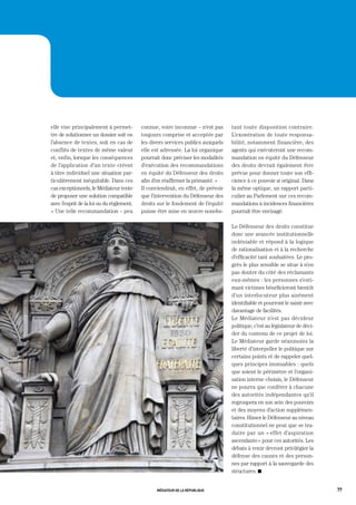 elle vise principalement à permet-         connue, voire inconnue – n’est pas      tant toute disposition contraire.
tre de solutionner un dossier soit en      toujours comprise et acceptée par       L’exonération de toute responsa-
l’absence de textes, soit en cas de        les divers services publics auxquels    bilité, notamment financière, des
conflits de textes de même valeur          elle est adressée. La loi organique     agents qui exécuteront une recom-
et, enfin, lorsque les conséquences        pourrait donc préciser les modalités    mandation en équité du Défenseur
de l’application d’un texte créent         d’exécution des recommandations         des droits devrait également être
à titre individuel une situation par-      en équité du Défenseur des droits       prévue pour donner toute son effi-
ticulièrement inéquitable. Dans ces        afin d’en réaffirmer la primauté. »     cience à ce pouvoir si original. Dans
cas exceptionnels, le Médiateur tente      Il conviendrait, en effet, de prévoir   la même optique, un rapport parti-
de proposer une solution compatible        que l’intervention du Défenseur des     culier au Parlement sur ces recom-
avec l’esprit de la loi ou du règlement.   droits sur le fondement de l’équité     mandations à incidences financières
« Une telle recommandation – peu           puisse être mise en œuvre nonobs-       pourrait être envisagé.

                                                                                   Le Défenseur des droits constitue
                                                                                   donc une avancée institutionnelle
                                                                                   indéniable et répond à la logique
                                                                                   de rationalisation et à la recherche
                                                                                   d’efficacité tant souhaitées. Le pro-
                                                                                   grès le plus sensible se situe à n’en
                                                                                   pas douter du côté des réclamants
                                                                                   eux-mêmes : les personnes s’esti-
                                                                                   mant victimes bénéficieront bientôt
                                                                                   d’un interlocuteur plus aisément
                                                                                   identifiable et pourront le saisir avec
                                                                                   davantage de facilités.
                                                                                   Le Médiateur n’est pas décideur
                                                                                   politique, c’est au législateur de déci-
                                                                                   der du contenu de ce projet de loi.
                                                                                   Le Médiateur garde néanmoins la
                                                                                   liberté d’interpeller le politique sur
                                                                                   certains points et de rappeler quel-
                                                                                   ques principes immuables : quels
                                                                                   que soient le périmètre et l’organi-
                                                                                   sation interne choisis, le Défenseur
                                                                                   ne pourra que conférer à chacune
                                                                                   des autorités indépendantes qu’il
                                                                                   regroupera en son sein des pouvoirs
                                                                                   et des moyens d’action supplémen-
                                                                                   taires. Hisser le Défenseur au niveau
                                                                                   constitutionnel ne peut que se tra-
                                                                                   duire par un « effet d’aspiration
                                                                                   ascendante » pour ces autorités. Les
                                                                                   débats à venir devront privilégier la
                                                                                   défense des causes et des person-
                                                                                   nes par rapport à la sauvegarde des
                                                                                   structures. K


                                                  médiateur de la république                                                  77
 