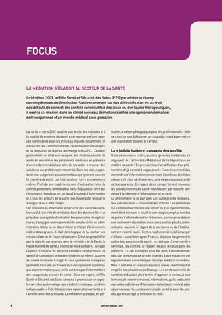 focus


    la médiation s’élargit au secteur de la santé

    Créé	début	2009,	le	pôle	Santé	et	Sécurité	des	Soins	(p3S)	parachève	le	champ	
    de	compétences	de	l’institution.	Saisi	notamment	sur	des	difficultés	d’accès	au	droit,		
    des	défauts	de	soins	et	des	conflits	consécutifs	à	des	aléas	ou	des	fautes	thérapeutiques,	
    il	exerce	sa	mission	dans	un	climat	nouveau	de	méfiance	entre	une	opinion	en	demande	
    de	transparence	et	un	monde	médical	sous	pression.


    La loi du 4 mars 2002 relative aux droits des malades et à            ticulier, a valeur pédagogique pour les professionnels : elle
    la qualité du système de santé a certes marqué une avan-              ne cherche pas à désigner un coupable, mais à permettre
    cée significative pour les droits du malade, notamment en             une exploitation positive de l’erreur.
    instaurant les Commissions des relations avec les usagers
    et de la qualité de la prise en charge (CRUQPC). Celles ci            la « judiciarisation » croissante des conflits
    permettent en effet aux usagers des établissements de                 Dans ce nouveau cadre, quelles grandes tendances se
    santé de rencontrer les personnels médicaux en présence               dégagent de l’activité du Médiateur de la République en
    d’un médecin médiateur afin de les aider à trouver des                matière de santé ? En premier lieu, l’amplification d’un phé-
    solutions aux problèmes rencontrés. Dans les faits, cepen-            nomène déjà constaté auparavant : l’accroissement des
    dant, ces usagers en situation de blocage ignorent souvent            demandes d’information concernant l’accès au droit des
    la manière de saisir cet interlocuteur, voire son existence           usagers et, plus généralement, une exigence plus grande
    même. Fort de son expérience sur d’autres terrains de                 de transparence. En regard de ce comportement nouveau,
    conflits potentiels, le Médiateur de la République offre aux          les professionnels de santé manifestent parfois une ten-
    réclamants, depuis un an, un lieu d’écoute et d’information,          dance à la rétention d’informations et au repli.
    et à tous les acteurs de la santé des moyens de renouer le            Ce phénomène va de pair avec une autre grande tendance,
    dialogue là où il était rompu.                                        la « judiciarisation » croissante des conflits. Les personnes
    Les missions du Pôle Santé et Sécurité des Soins ne s’arrê-           qui s’estiment victimes d’une erreur ou d’un dysfonctionne-
    tent pas là. Son rôle de médiation dans des dossiers liés à un        ment dont elles ont à souffrir sont de plus en plus tentées
    préjudice susceptible d’entraîner des poursuites disciplinai-         de porter l’affaire devant les tribunaux, parfois pour obtenir
    res ou d’engager une responsabilité pénale, civile ou admi-           non seulement réparation, mais une sanction pénale, admi-
    nistrative fait de lui un observateur privilégié d’événements         nistrative ou civile à l’égard de la personne ou de l’établis-
    indésirables graves. Il était donc logique de lui confier une         sement estimé fautif. Certes, le phénomène, à l’étranger
    mission d’alerte de l’autorité sanitaire. C’est ce qui a été fait     d’ailleurs aussi bien qu’en France, dépasse largement le
    par le biais de partenariats avec le ministère de la Santé, la        cadre des questions de santé : on sait que d’une manière
    Haute Autorité de santé, l’Institut de veille sanitaire, l’Afssaps    générale, les conflits se règlent de plus en plus dans les
    (Agence française de sécurité sanitaire et de produits de             prétoires. Le fait est même plus net dans d’autres domai-
    santé), le Conseil de l’ordre des médecins et même l’Autorité         nes, car le nombre de procès intentés à des médecins est
    de sûreté nucléaire. Il s’agit du seul système en Europe qui          régulièrement surestimé par le corps médical lui-même.
    permette d’assurer, au travers d’un recoupement systémati-            Mais il entraîne ici une conséquence grave : il entretient et
    que des informations, une veille sanitaire par l’intermédiaire        amplifie les situations de blocage. Les professionnels de
    des usagers du service de santé. Dans cet esprit, le Pôle             santé sont d’autant plus tentés d’opposer le secret, à tout
    Santé et Sécurité des Soins cherche à promouvoir un signa-            le moins de retenir certaines informations, qu’ils redoutent
    lement plus systématique des incidents médicaux, condition            des suites judiciaires. À l’occasion de tout acte médical pèse
    indispensable à l’identification des dysfonctionnements et à          désormais sur les professionnels de santé la peur du pro-
    l’amélioration des pratiques. La médiation physique, en par-          cès, qui encourage la tentation du repli.


6                                                                rapport annuel 2009
 