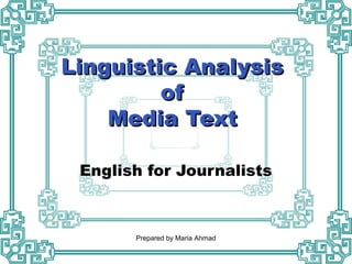 Linguistic AnalysisLinguistic Analysis
ofof
Media TextMedia Text
English for Journalists
Prepared by Maria Ahmad
 