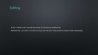 Editing
A KEY THEME THAT CAN BE RELATIVE TO EDITING IS NARRATIVE
NARRATIVE~ IS A WAY A STORY IS TOLD OR THE WAY THE STORY'S EVENTS ARE ARRANGED.
 