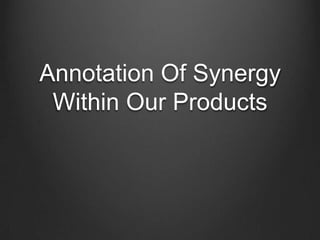 Annotation Of Synergy
Within Our Products

 