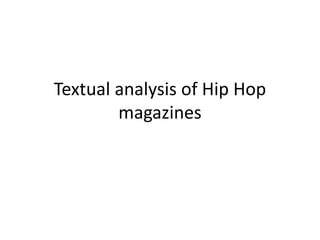 Textual analysis of Hip Hop
magazines
 