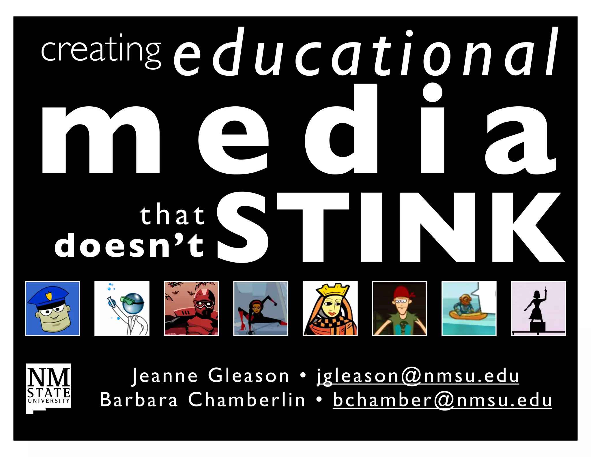 creating    educational
media
doesn’t
        that
                  STINK
        Je anne Gl e a s o n • !j g l e a s o n @ n m s u . e d u
   B a rba ra C h a m b e r l i n • b c h am be r@ n msu . e du
 