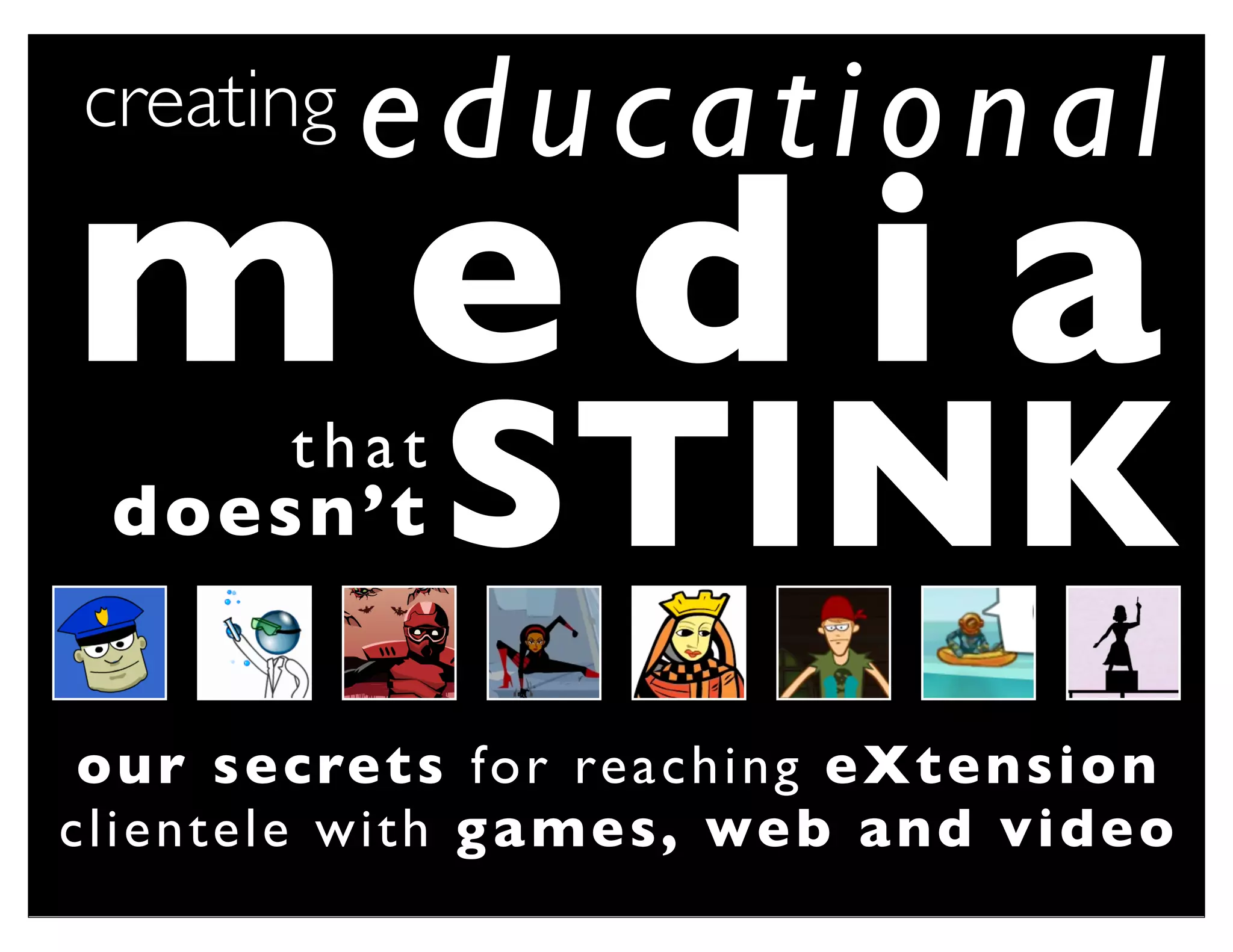 creating      educational
media
  doesn’t
           that
                   STINK
 o u r s e c re t s fo r re a c h i n g e X t e n s i o n
cli en tele w ith g a m e s, we b a n d v i d e o
 