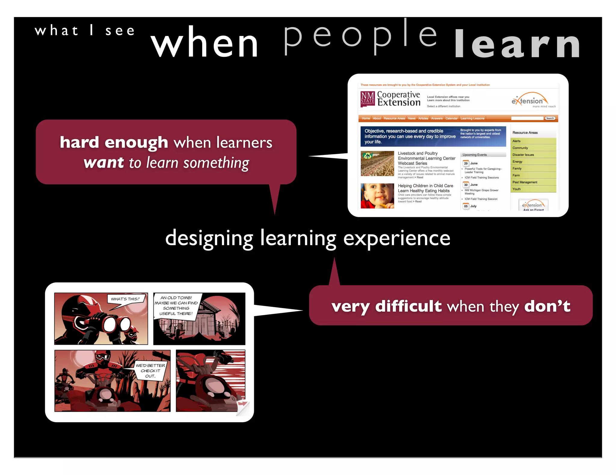 what I see
              when p e o p l e learn

  hard enough when learners
    want to learn something



                designing learning experience

                                very difﬁcult when they don’t

  we have to use other
  tools to drive learning
 