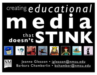creating    educational
media
doesn’t
        that
                  STINK
        Je anne Gl e a s o n • !j g l e a s o n @ n m s u . e d u
   B a rba ra C h a m b e r l i n • b c h am be r@ n msu . e du
 
