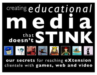 creating      educational
media
  doesn’t
           that
                   STINK
 o u r s e c re t s fo r re a c h i n g e X t e n s i o n
cli en tele w ith g a m e s, we b a n d v i d e o
 